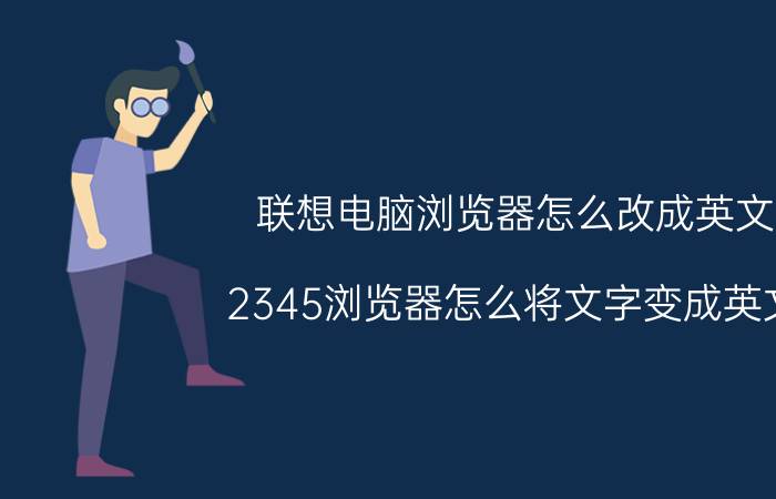 联想电脑浏览器怎么改成英文 2345浏览器怎么将文字变成英文？